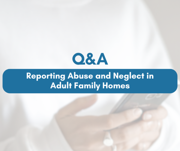 Q&A: Reporting Abuse and Neglect in AFHs | Adult Family Home Council